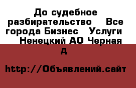 До судебное разбирательство. - Все города Бизнес » Услуги   . Ненецкий АО,Черная д.